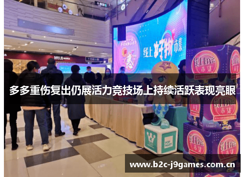 多多重伤复出仍展活力竞技场上持续活跃表现亮眼 多多重伤复出仍展活力竞技场上持续活跃表现亮眼